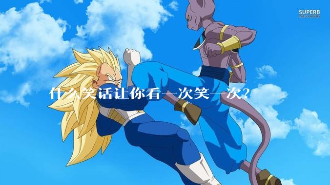 什么笑话让你看一次笑一次？